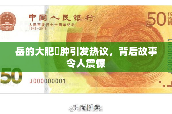 岳的大肥坹肿引发热议，背后故事令人震惊