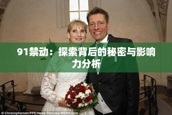 91禁动：探索背后的秘密与影响力分析