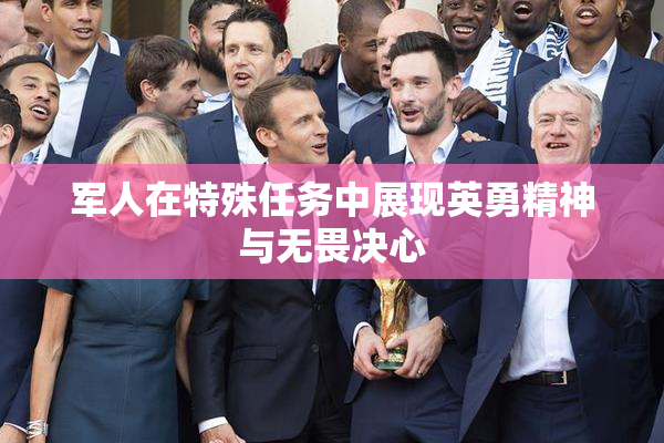 军人在特殊任务中展现英勇精神与无畏决心