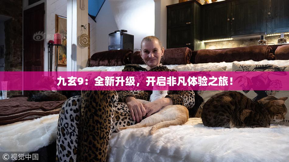 九玄9：全新升级，开启非凡体验之旅！