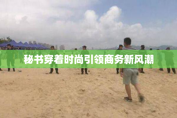 秘书穿着时尚引领商务新风潮