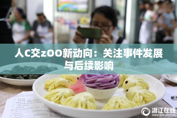 人C交zOO新动向：关注事件发展与后续影响