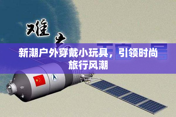 新潮户外穿戴小玩具，引领时尚旅行风潮