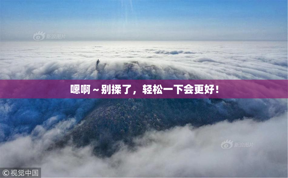 嗯啊～别揉了，轻松一下会更好！