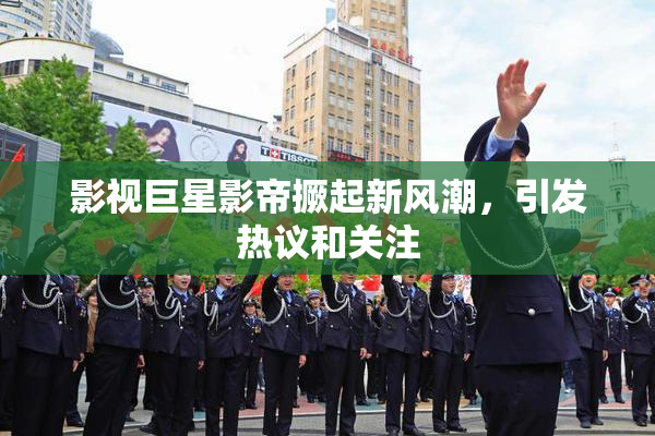 影视巨星影帝撅起新风潮，引发热议和关注