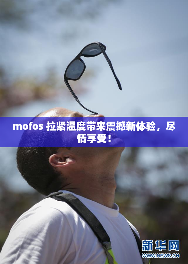 mofos 拉紧温度带来震撼新体验，尽情享受！