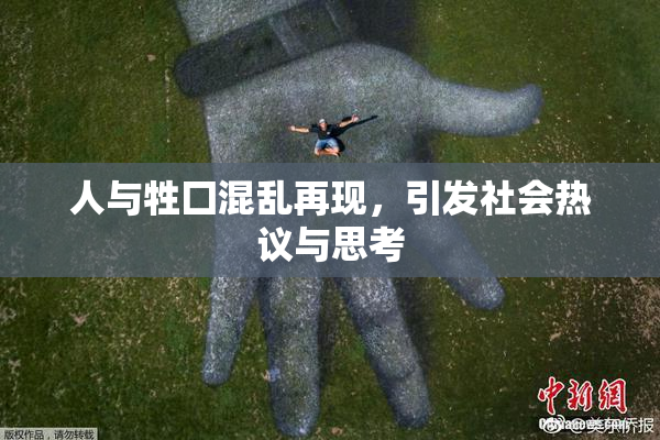 人与牲囗混乱再现，引发社会热议与思考