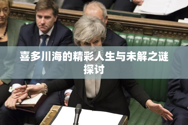 喜多川海的精彩人生与未解之谜探讨