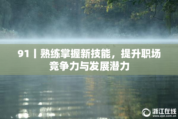 91丨熟练掌握新技能，提升职场竞争力与发展潜力