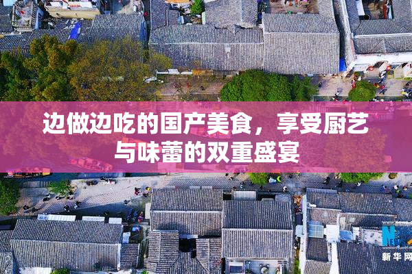 边做边吃的国产美食，享受厨艺与味蕾的双重盛宴