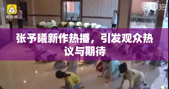 张予曦新作热播，引发观众热议与期待