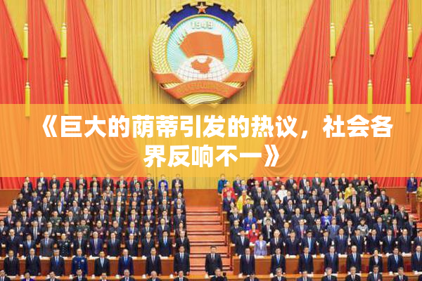 《巨大的荫蒂引发的热议，社会各界反响不一》