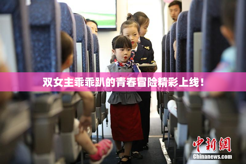 双女主乖乖趴的青春冒险精彩上线！
