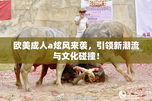 欧美成人a炫风来袭，引领新潮流与文化碰撞！