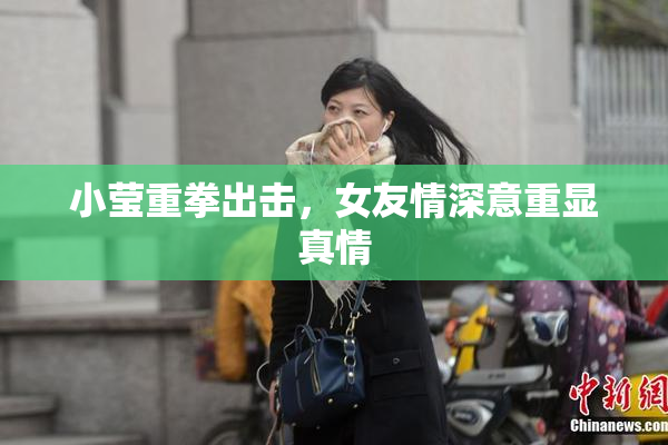 小莹重拳出击，女友情深意重显真情