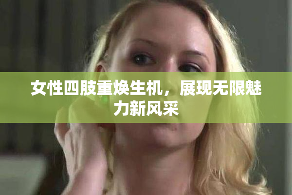 女性四肢重焕生机，展现无限魅力新风采