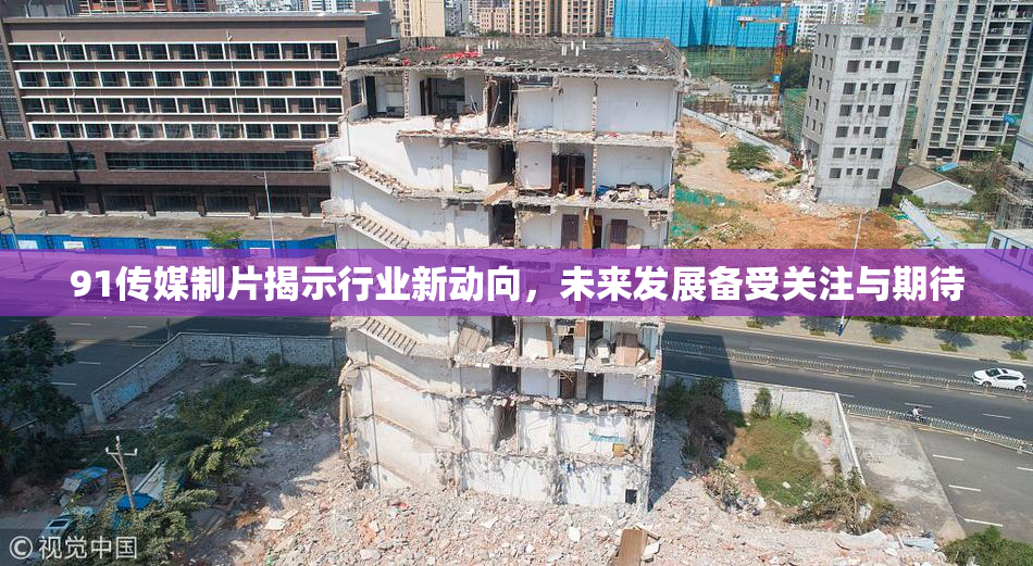 91传媒制片揭示行业新动向，未来发展备受关注与期待