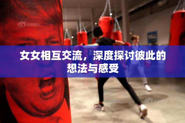 女女相互交流，深度探讨彼此的想法与感受