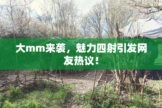 大mm来袭，魅力四射引发网友热议！