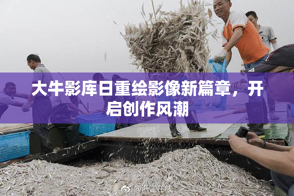 大牛影库日重绘影像新篇章，开启创作风潮
