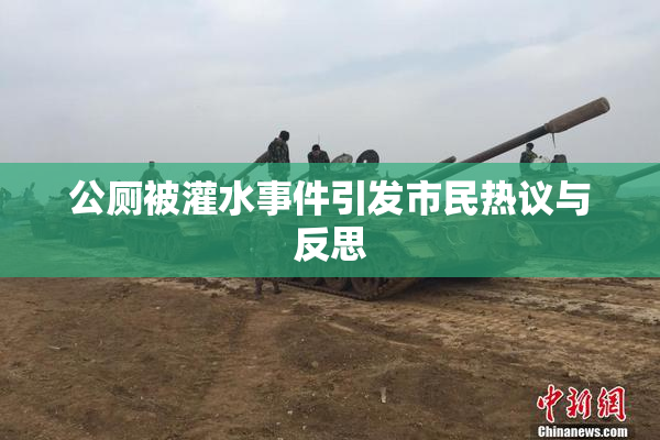 公厕被灌水事件引发市民热议与反思