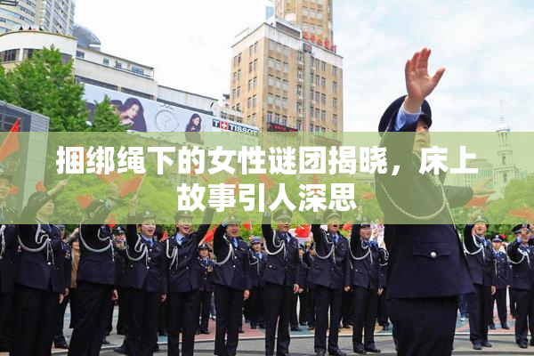 捆绑绳下的女性谜团揭晓，床上故事引人深思