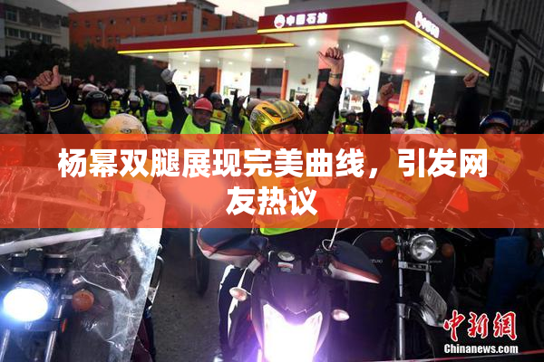 杨幂双腿展现完美曲线，引发网友热议