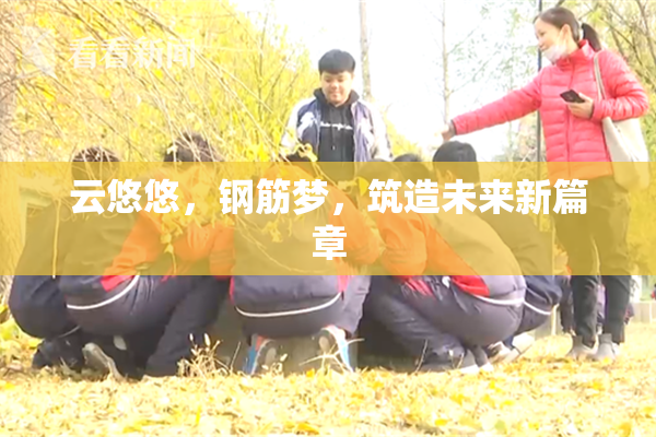 云悠悠，钢筋梦，筑造未来新篇章