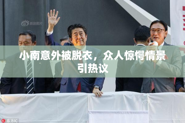 小南意外被脱衣，众人惊愕情景引热议