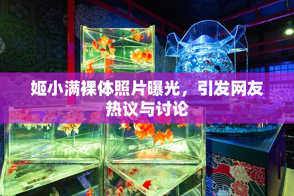姬小满裸体照片曝光，引发网友热议与讨论