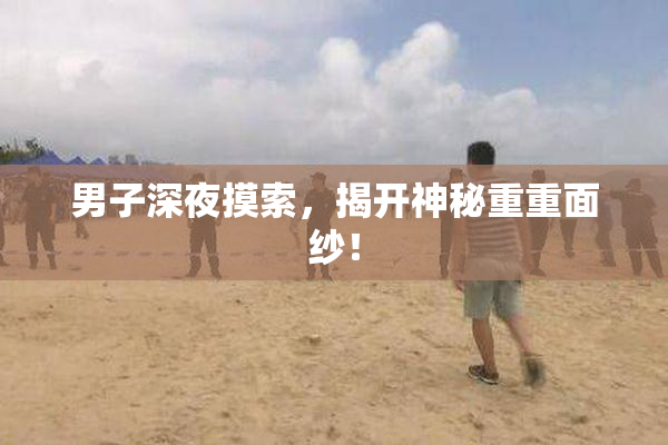 男子深夜摸索，揭开神秘重重面纱！