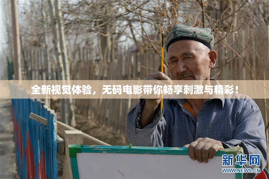 全新视觉体验，无码电影带你畅享刺激与精彩！