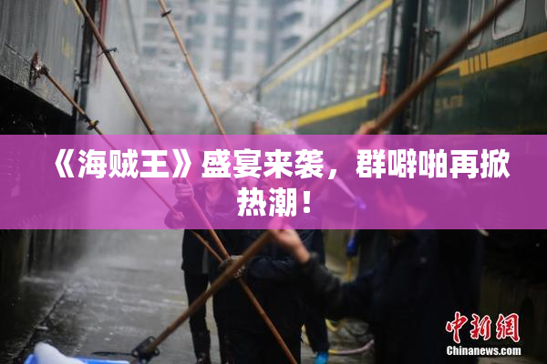 《海贼王》盛宴来袭，群噼啪再掀热潮！