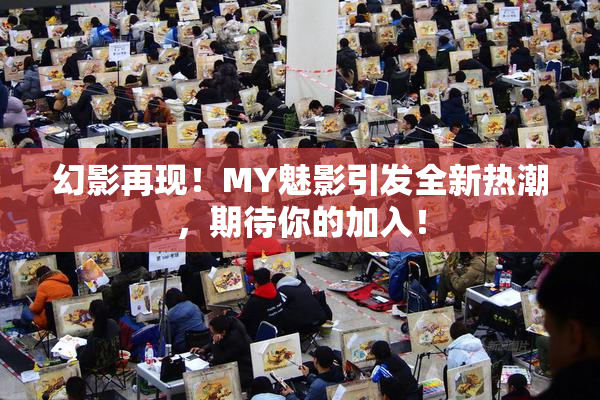 幻影再现！MY魅影引发全新热潮，期待你的加入！