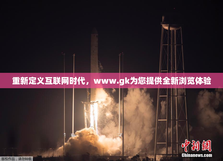重新定义互联网时代，www.gk为您提供全新浏览体验