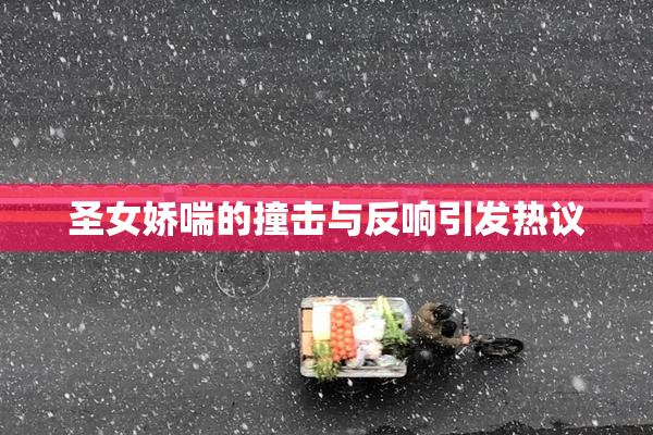 圣女娇喘的撞击与反响引发热议