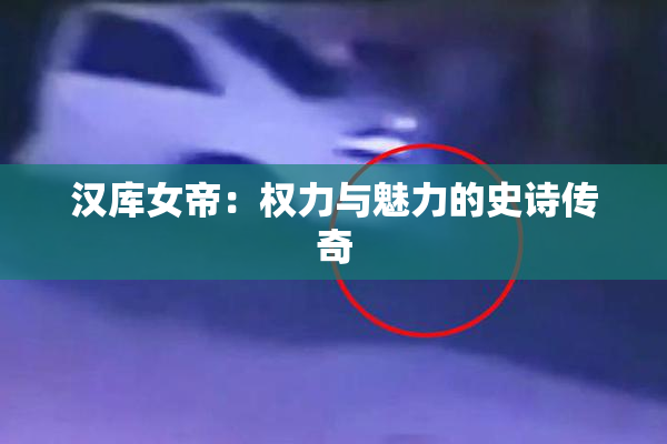 汉库女帝：权力与魅力的史诗传奇