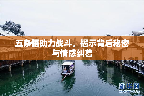 五条悟助力战斗，揭示背后秘密与情感纠葛