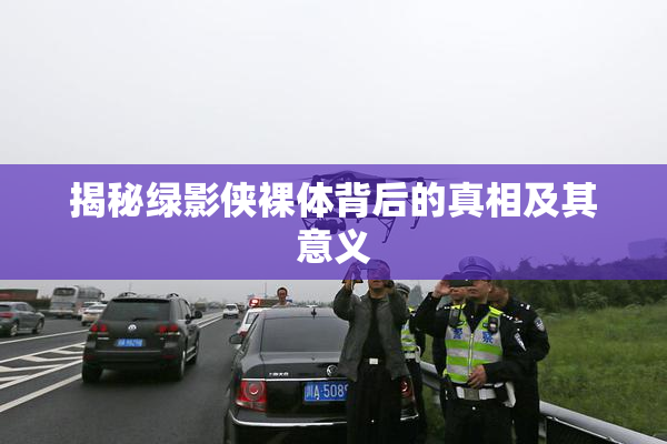 揭秘绿影侠裸体背后的真相及其意义