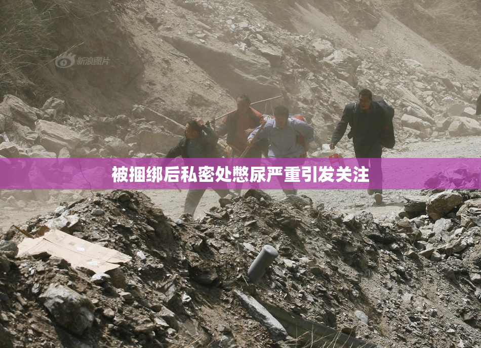 被捆绑后私密处憋尿严重引发关注