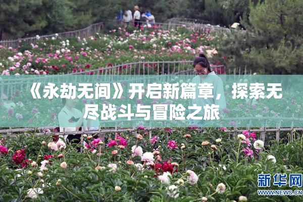 《永劫无间》开启新篇章，探索无尽战斗与冒险之旅