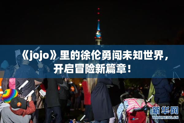 《jojo》里的徐伦勇闯未知世界，开启冒险新篇章！