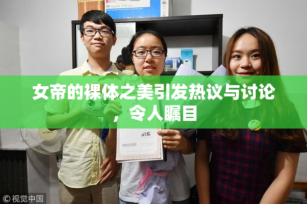 女帝的裸体之美引发热议与讨论，令人瞩目