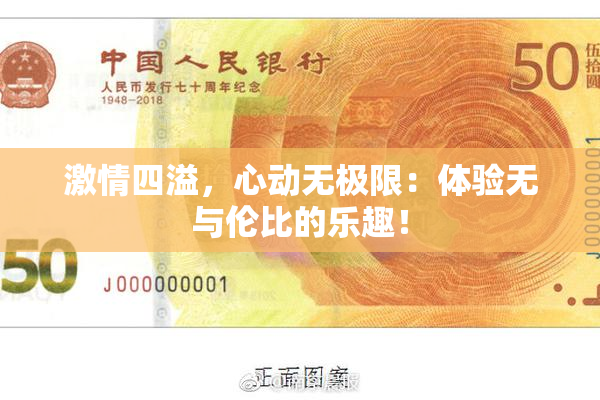 激情四溢，心动无极限：体验无与伦比的乐趣！
