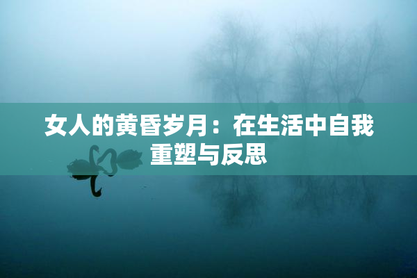 女人的黄昏岁月：在生活中自我重塑与反思