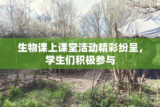 生物课上课堂活动精彩纷呈，学生们积极参与
