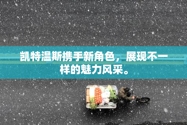 凯特温斯携手新角色，展现不一样的魅力风采。
