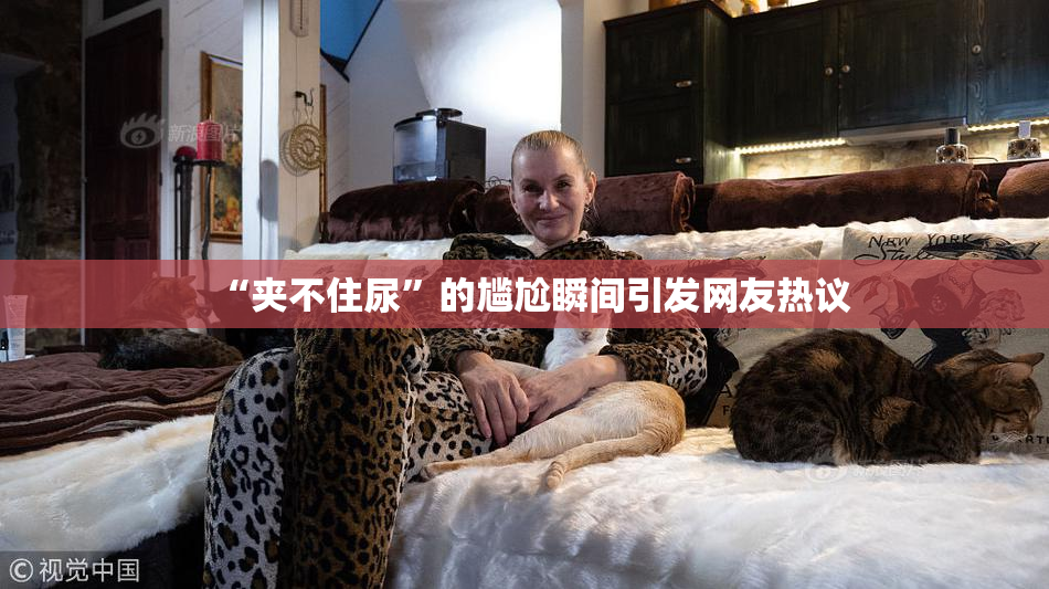 “夹不住尿”的尴尬瞬间引发网友热议