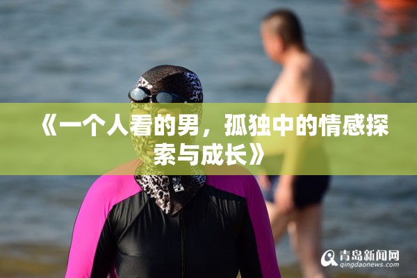 《一个人看的男，孤独中的情感探索与成长》