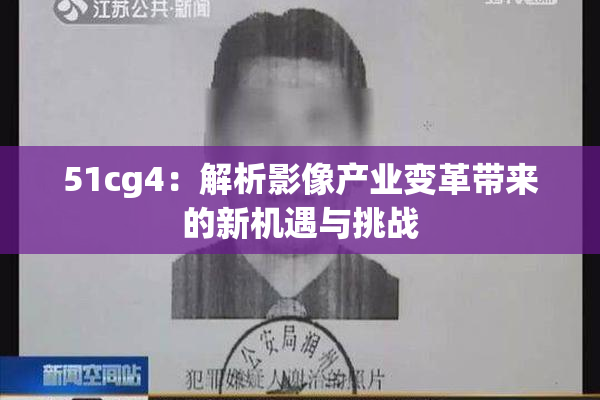 51cg4：解析影像产业变革带来的新机遇与挑战